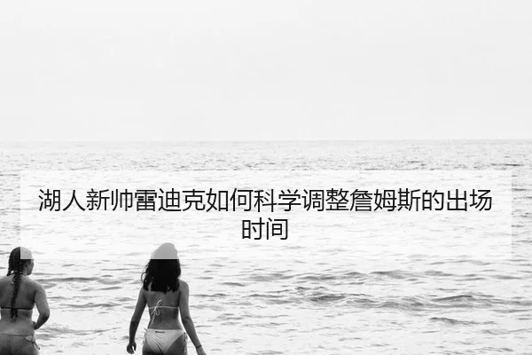 湖人新帅雷迪克如何科学调整詹姆斯的出场时间