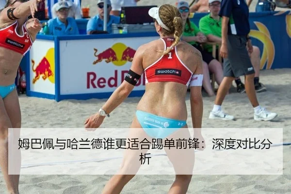 姆巴佩与哈兰德谁更适合踢单前锋：深度对比分析
